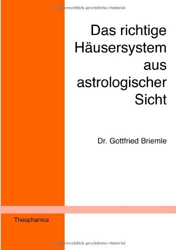 Das richtige Häusersystem aus astrologischer Sicht: Ein Beitrag zur astrologischen Grundlagenforschung
