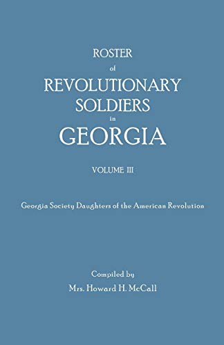 Roster of Revolutionary Soldiers in Georgia. Volume III. Georgia Society Daughters of the American Revolution