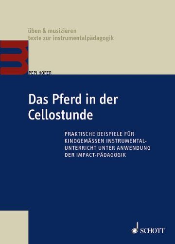 Das Pferd in der Cellostunde: Praktische Beispiele für kindgemäßen Instrumentalunterricht unter Anwendung der Impact-Pädagogik (Üben & Musizieren)