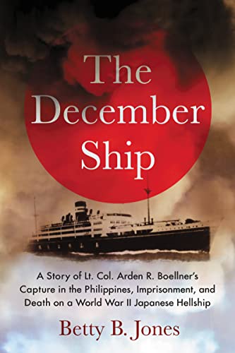 The December Ship: A Story of Lt. Col. Arden R. Boellner's Capture in the Philippines, Imprisonment, and Death on a World War II Japanese Hellship