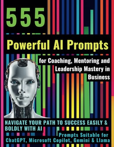 555 Powerful AI Prompts for Coaching, Mentoring and Leadership Mastery in Business: Navigate Your Path to Success Easily & Boldly with AI Prompts ... ChatGPT, Microsoft Copilot, Gemini & Llama