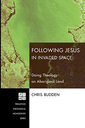 Following Jesus in Invaded Space: Doing Theology on Aboriginal Land (Princeton Theological Monograph) (Princeton Theological Monograph Series, Band 116)