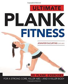 Ultimate Plank Fitness: For a Strong Core, Killer ABS - and a Killer Body