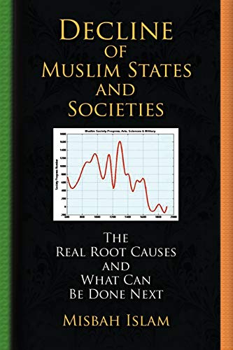 Decline of Muslim States and Societies: The Real Root Causes and What Can Be Done Next