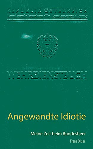 Angewandte Idiotie: Meine Zeit beim Bundesheer