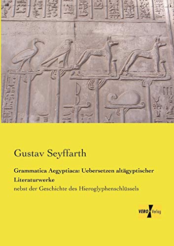 Grammatica Aegyptiaca: Uebersetzen altaegyptischer Literaturwerke: nebst der Geschichte des Hieroglyphenschlüssels