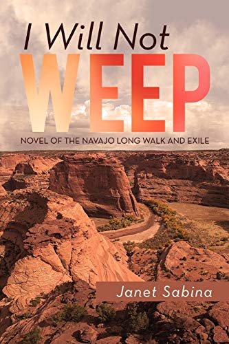I Will Not Weep: A Novel of the Navajo Long Walk and Exile