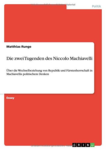 Die zwei Tugenden des Niccolo Machiavelli: Über die Wechselbeziehung von Republik und Fürstenherrschaft in Machiavellis politischem Denken
