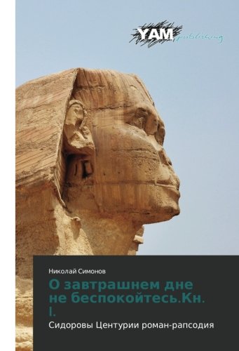 O zavtrashnem dne ne bespokoytes'.Kn. I.: Sidorovy Tsenturii roman-rapsodiya: Sidorowy Centurii roman-rapsodiq