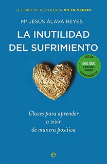 La inutilidad del sufrimiento : claves para aprender a vivir de manera positiva (Psicología y salud)