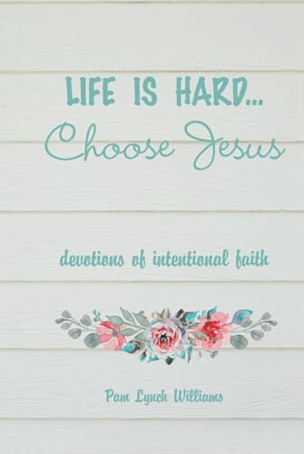 Life is hard...Choose Jesus: Devotions of Intentional Faith