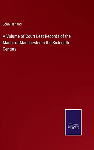 A Volume of Court Leet Records of the Manor of Manchester in the Sixteenth Century