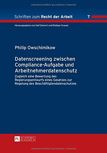 Datenscreening zwischen Compliance-Aufgabe und Arbeitnehmerdatenschutz: Zugleich eine Bewertung des Regierungsentwurfs eines Gesetzes zur Regelung des ... (Schriften zum Recht der Arbeit)