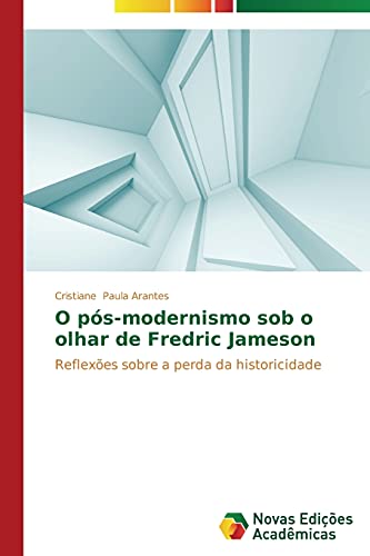O pós-modernismo sob o olhar de Fredric Jameson: Reflexões sobre a perda da historicidade