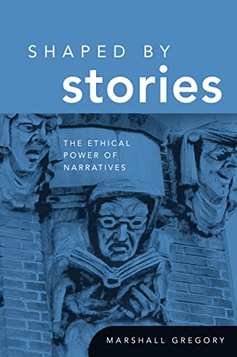 Shaped by Stories: The Ethical Power of Narratives (Revisions: A Books on Ethics)