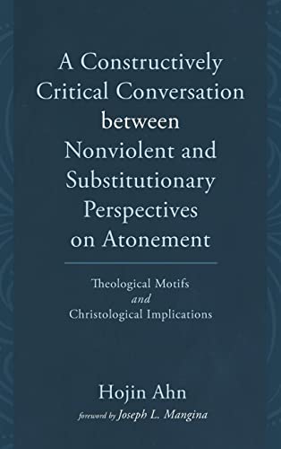 A Constructively Critical Conversation between Nonviolent and Substitutionary Perspectives on Atonement: Theological Motifs and Christological Implications