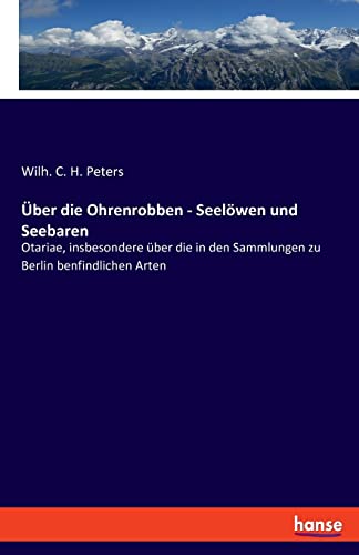 Über die Ohrenrobben - Seelöwen und Seebaren: Otariae, insbesondere über die in den Sammlungen zu Berlin benfindlichen Arten