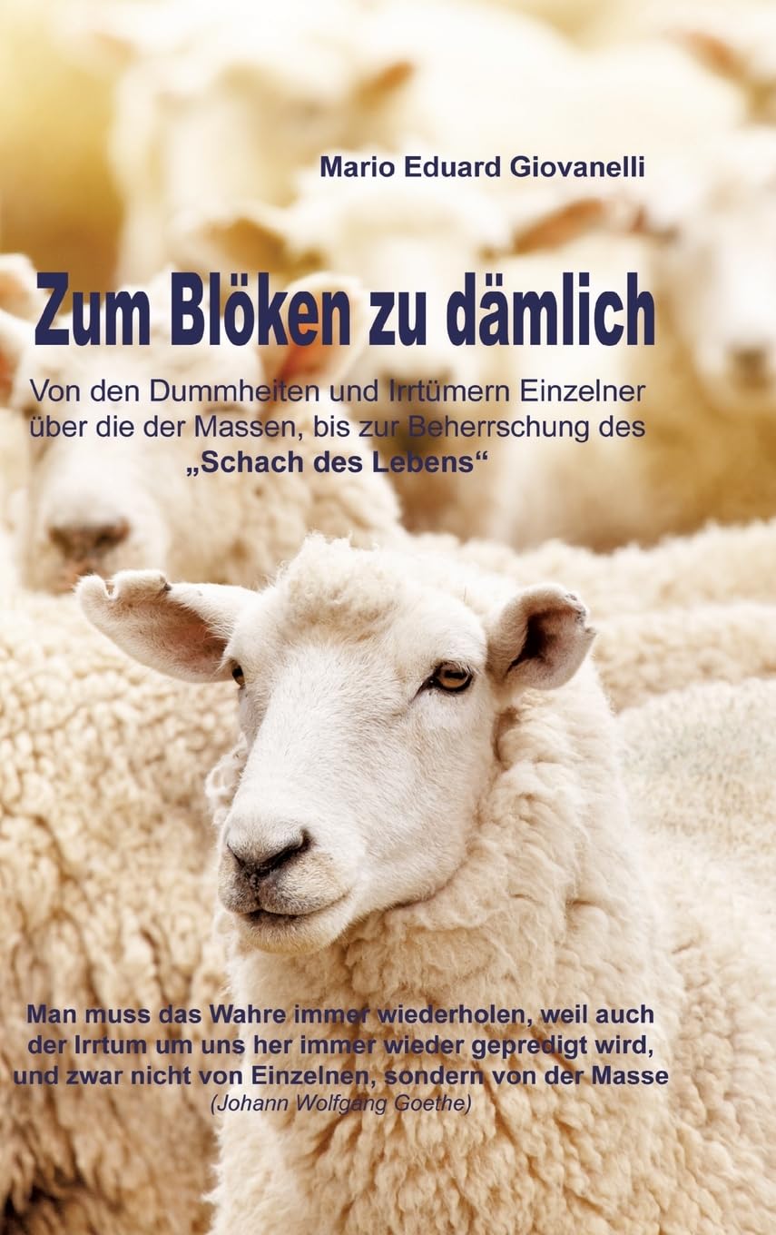 Zum Blöken zu dämlich: Von den Dummheiten und Irrtümern Einzelner über die der Massen, bis zur Beherrschung des Schach des Lebens