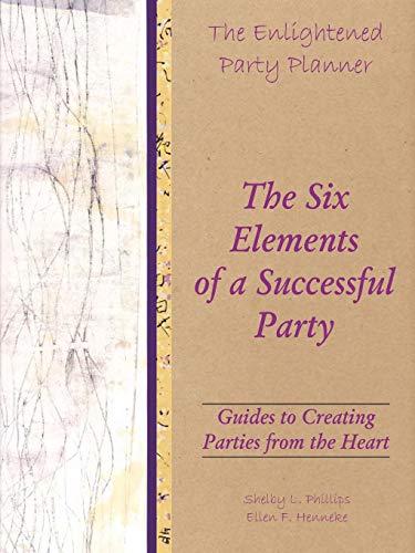 The Enlightened Party Planner: Guides To Creating Parties From The Heart - The Six Elements Of A Successful Party