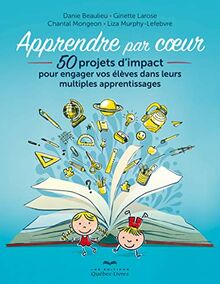Apprendre par coeur (3e édition): 50 projets d'impact pour engager vos élèves dans leurs multiples apprentissages