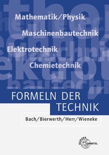 Formeln der Technik: Mathematik/Physik, Maschinenbautechnik, Elektrotechnik, Chemietechnik