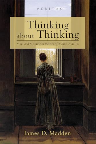 Thinking about Thinking: Mind and Meaning in the Era of Techno-Nihilism (Veritas)