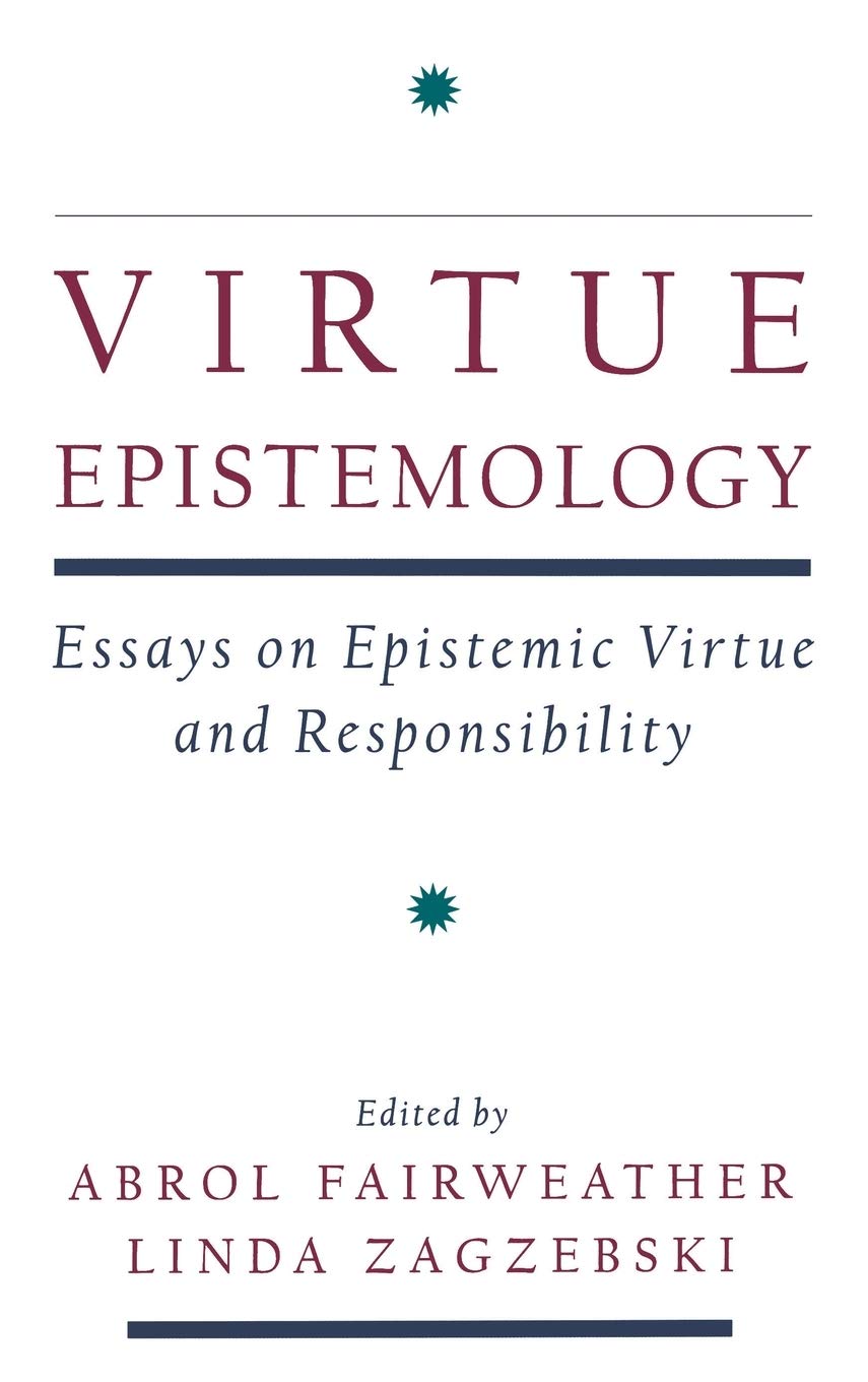 Virtue Epistemology: Essays on Epistemic Virtue and Responsibility