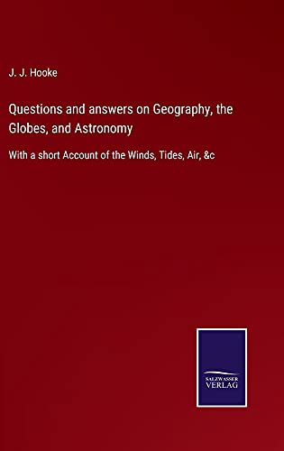 Questions and answers on Geography, the Globes, and Astronomy: With a short Account of the Winds, Tides, Air, &c