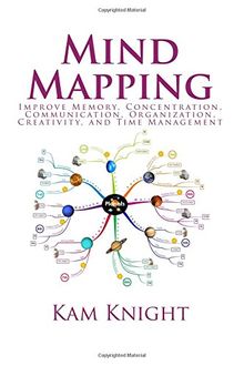 Mind Mapping: Improve Memory, Concentration, Communication, Organization, Creativity, and Time Management