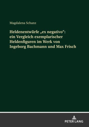 Heldenentwürfe «ex negativo»: ein Vergleich exemplarischer Heldenfiguren im Werk von Ingeborg Bachmann und Max Frisch: Dissertationsschrift