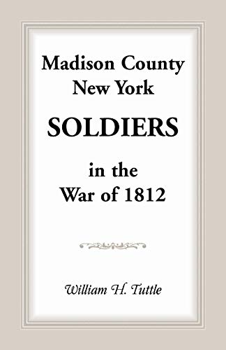 Madison County, New York Soldiers in the War of 1812 (Pipe Creek's Early Settler, Band 6)