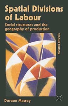 Spatial Divisions of Labour: Social Structures and the Geography of Production: Social Relations and the Geography of Production