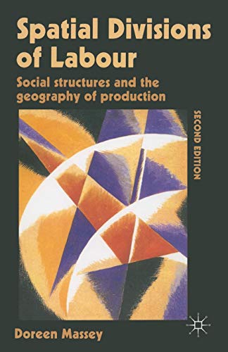 Spatial Divisions of Labour: Social Structures and the Geography of Production: Social Relations and the Geography of Production
