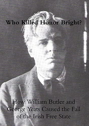 Who Killed Honor Bright? How William Butler and George Yeats Caused the Fall of the Irish Free State (William Butler Yeats and Honor Bright, Band 3)