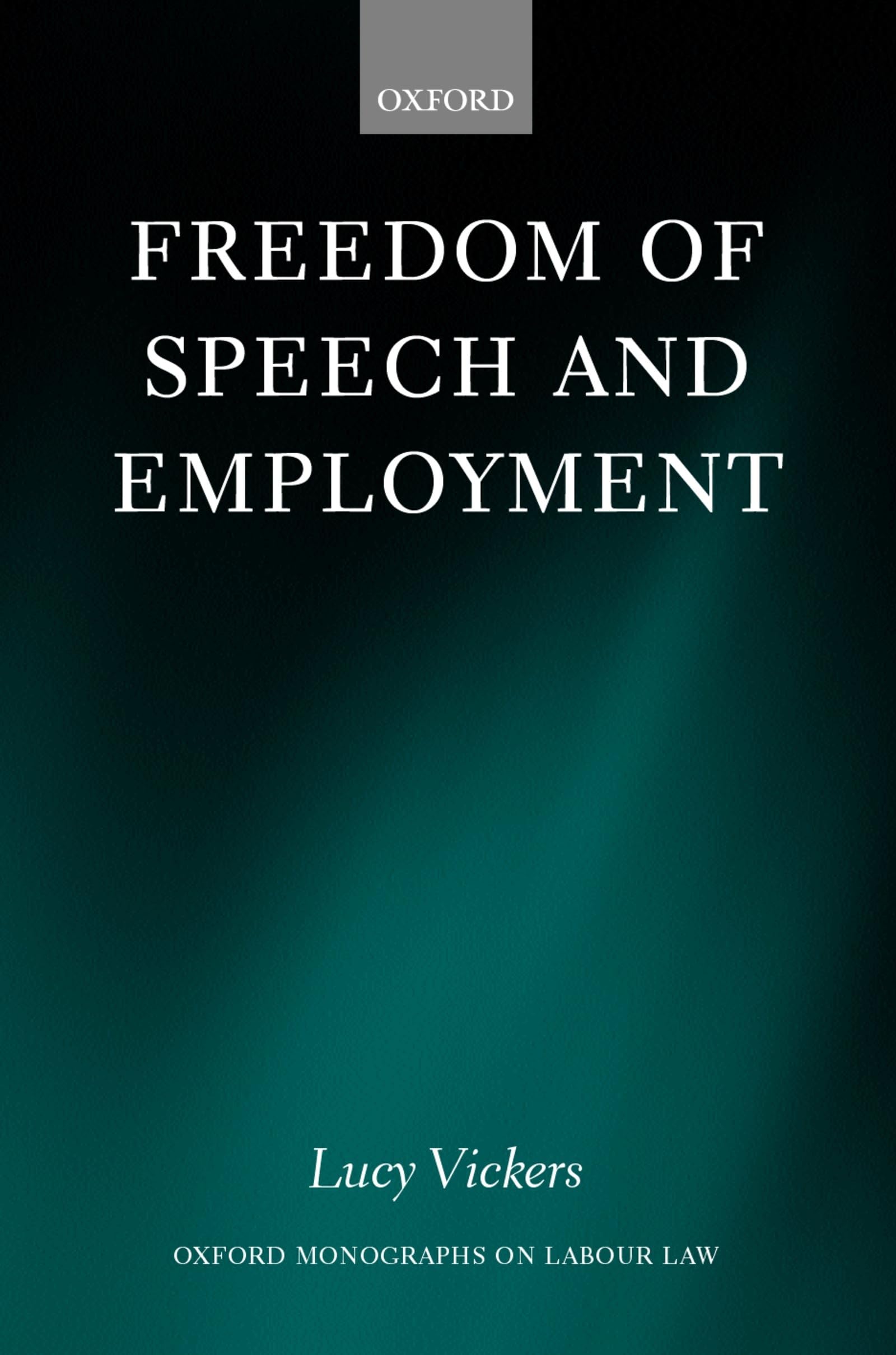 Freedom of Speech and Employment (Oxford Monographs on Labour Law)