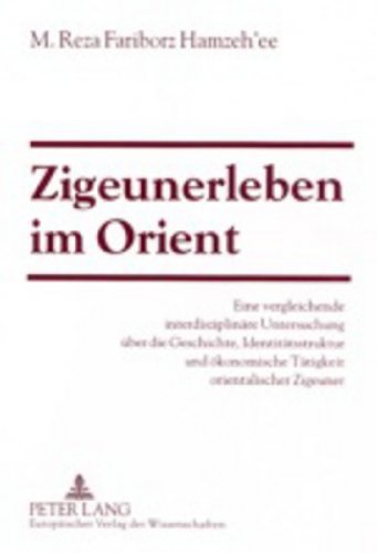 Zigeunerleben im Orient: Eine vergleichende interdisziplinäre Untersuchung über die Geschichte, Identitätsstruktur und ökonomische Tätigkeit orientalischer Zigeuner