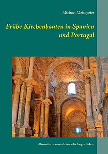 Frühe Kirchenbauten in Spanien und Portugal: Alternative Rekonstruktionen der Baugeschichten