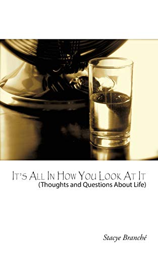 It's All In How You Look At It: (Thoughts and Questions About Life): (Thought and Questions About Life)