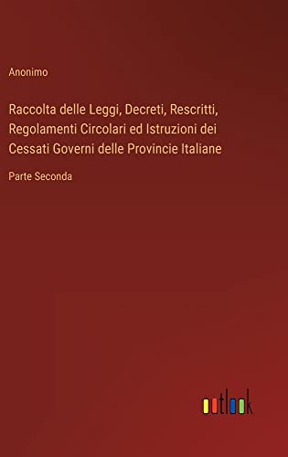 Raccolta delle Leggi, Decreti, Rescritti, Regolamenti Circolari ed Istruzioni dei Cessati Governi delle Provincie Italiane: Parte Seconda