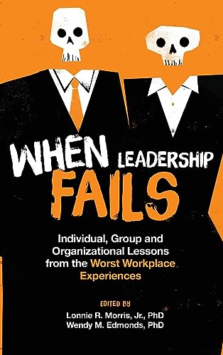 When Leadership Fails: Individual, Group and Organizational Lessons from the Worst Workplace Experiences