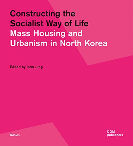 Constructing the Socialist Way of Life: Mass Housing and Urbanism in North Korea (Grundlagen/Basics)