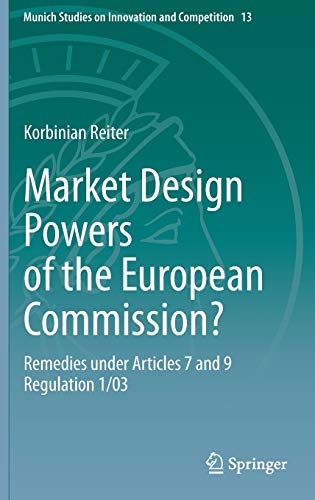 Market Design Powers of the European Commission?: Remedies under Articles 7 and 9 Regulation 1/03 (Munich Studies on Innovation and Competition (13), Band 13)