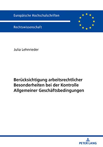 Berücksichtigung arbeitsrechtlicher Besonderheiten bei der Kontrolle Allgemeiner Geschäftsbedingungen (Europäische Hochschulschriften Recht, Band 6050)