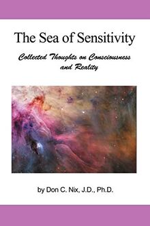 The Sea Of Sensitivity: Collected Thoughts on Consciousness and Reality