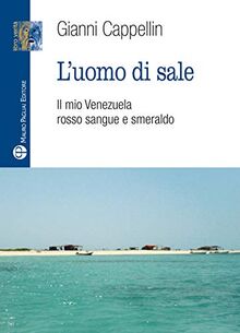 L'Uomo Di Sale: Il Mio Venezuela Rosso Sangue E Smeraldo (Libro verità. Nuova serie)