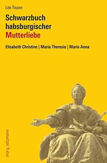 Mutterzwist im Hause Habsburg: Elisabeth Christine - Maria Theresia - Maria Anna