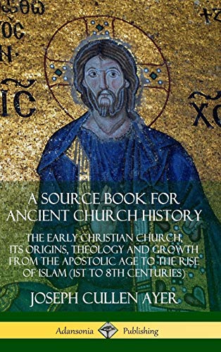 A Source Book for Ancient Church History: The Early Christian Church, its Origins, Theology and Growth from the Apostolic Age to the Rise of Islam (1st to 8th Centuries) (Hardcover)