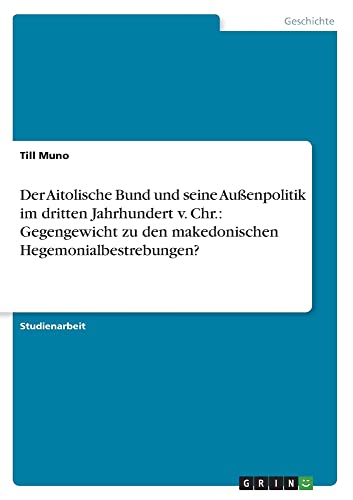 Der Aitolische Bund und seine Außenpolitik im dritten Jahrhundert v. Chr.: Gegengewicht zu den makedonischen Hegemonialbestrebungen?