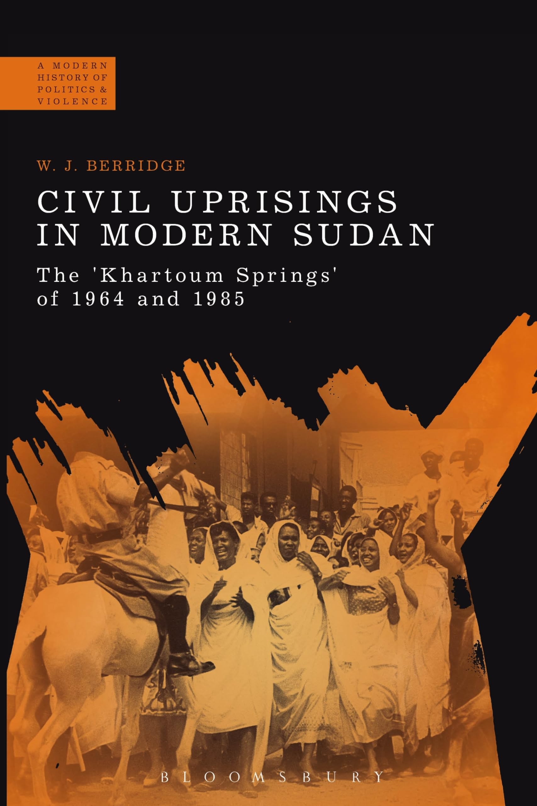 Civil Uprisings in Modern Sudan: The 'Khartoum Springs' of 1964 and 1985 (A Modern History of Politics and Violence)