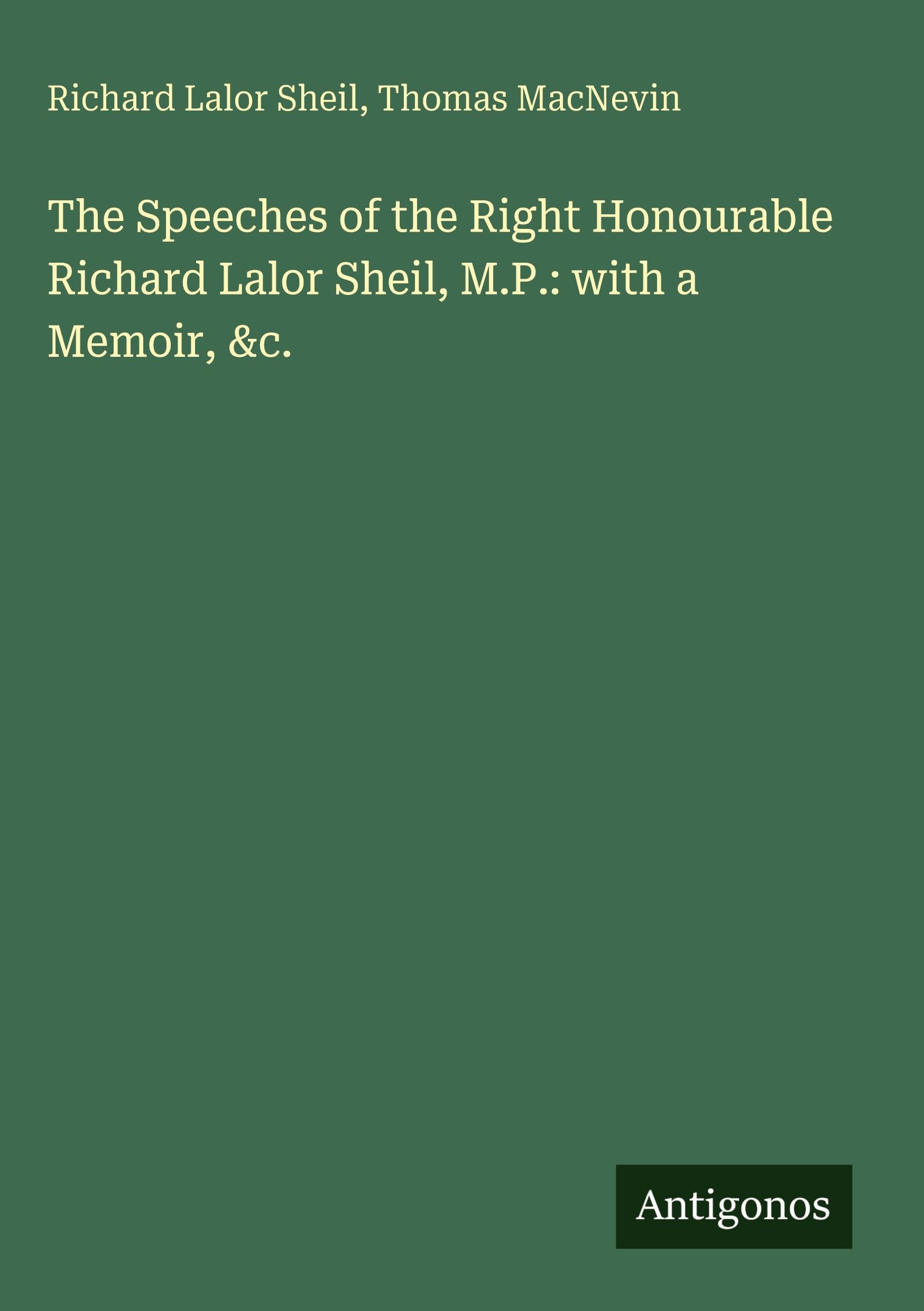 The Speeches of the Right Honourable Richard Lalor Sheil, M.P.: with a Memoir, &c.